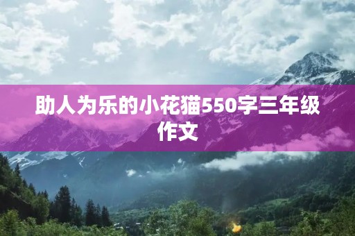 助人为乐的小花猫550字三年级作文 助人为乐的小花猫550字三年级作文
