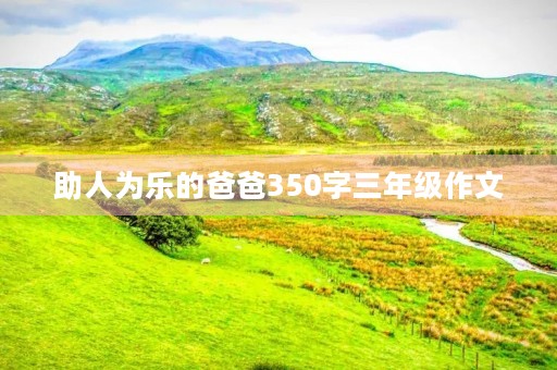 助人为乐的爸爸350字三年级作文 助人为乐的爸爸350字三年级作文