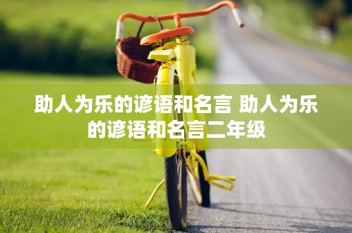 助人为乐的谚语和名言 助人为乐的谚语和名言二年级 助人为乐的谚语和名言 助人为乐的谚语和名言二年级