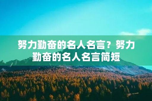 努力勤奋的名人名言？努力勤奋的名人名言简短