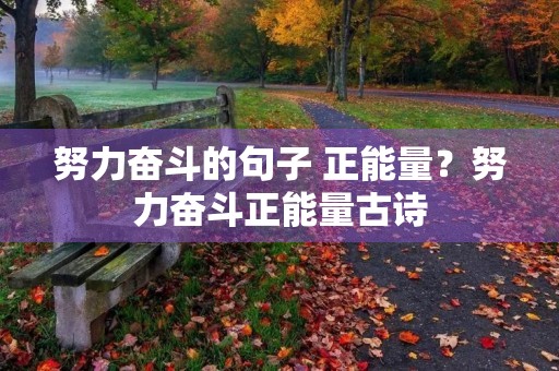 努力奋斗的句子 正能量?努力奋斗正能量古诗 努力奋斗的句子 正能量?努力奋斗正能量古诗