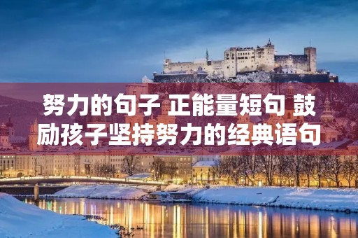努力的句子 正能量短句 鼓励孩子坚持努力的经典语句 努力的句子 正能量短句 鼓励孩子坚持努力的经典语句