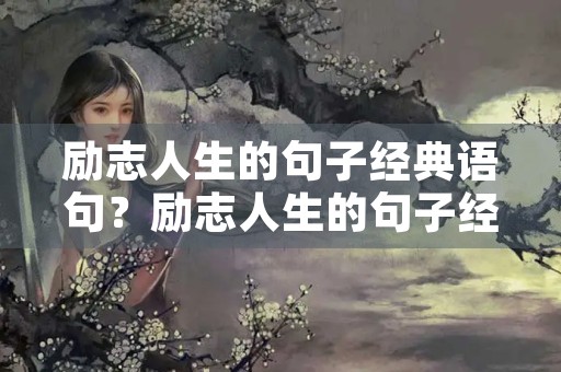 励志人生的句子经典语句？励志人生的句子经典语句简短10字以内人生格言