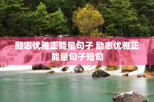 励志优雅正能量句子 励志优雅正能量句子短句 励志优雅正能量句子 励志优雅正能量句子短句