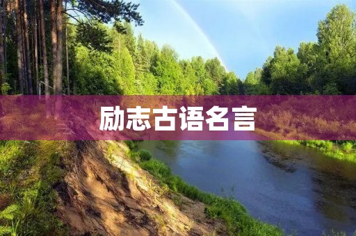 励志古语名言(励志古语名言名句摘抄) 励志古语名言(励志古语名言名句摘抄)