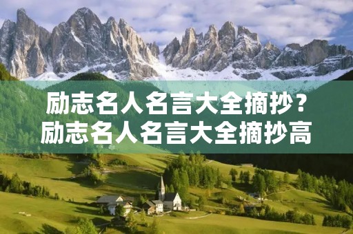 励志名人名言大全摘抄?励志名人名言大全摘抄高中生 励志名人名言大全摘抄?励志名人名言大全摘抄高中生