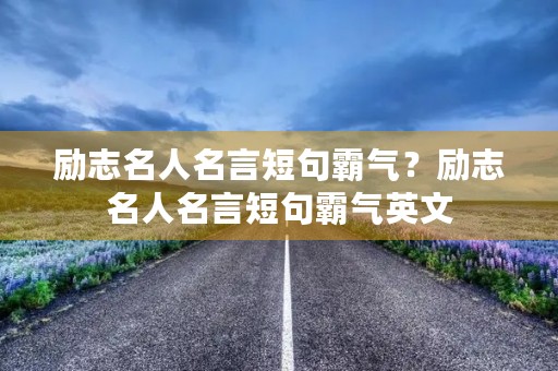 励志名人名言短句霸气?励志名人名言短句霸气英文 励志名人名言短句霸气?励志名人名言短句霸气英文