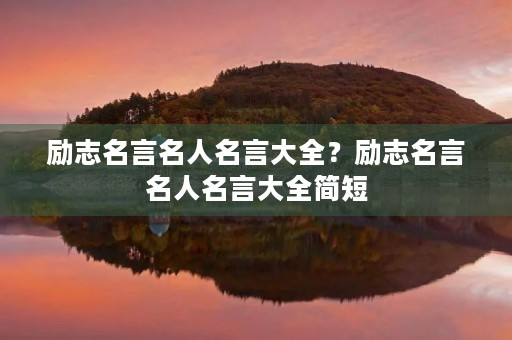 励志名言名人名言大全？励志名言名人名言大全简短