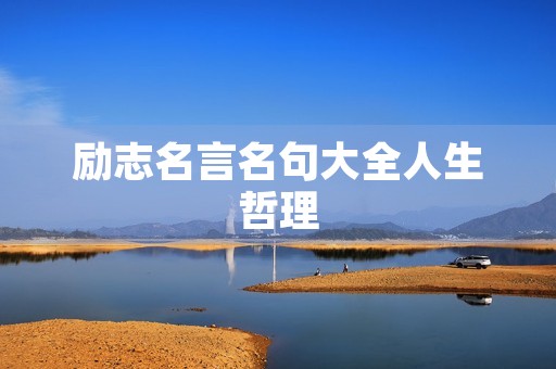 励志名言名句大全人生哲理，励志名言名句大全人生哲理50字