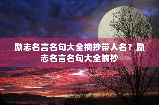 励志名言名句大全摘抄带人名？励志名言名句大全摘抄