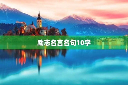 励志名言名句10字(励志名言名句10字左右)