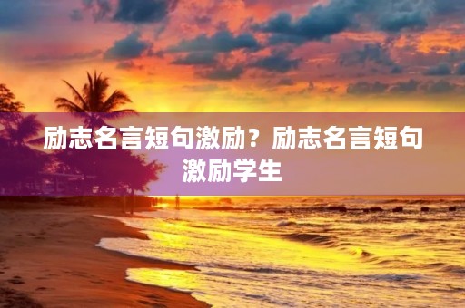 励志名言短句激励？励志名言短句激励学生