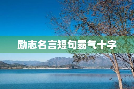 励志名言短句霸气十字，励志名言短句霸气十字左右