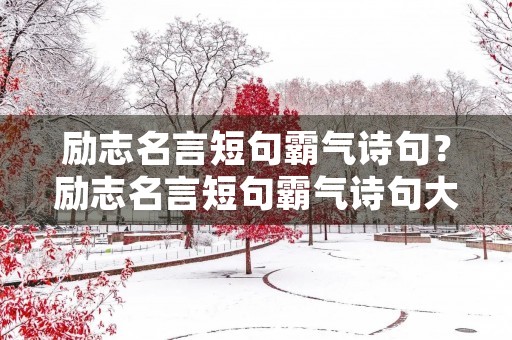 励志名言短句霸气诗句?励志名言短句霸气诗句大全 励志名言短句霸气诗句?励志名言短句霸气诗句大全