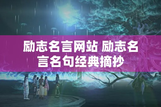 励志名言网站 励志名言名句经典摘抄 励志名言网站 励志名言名句经典摘抄
