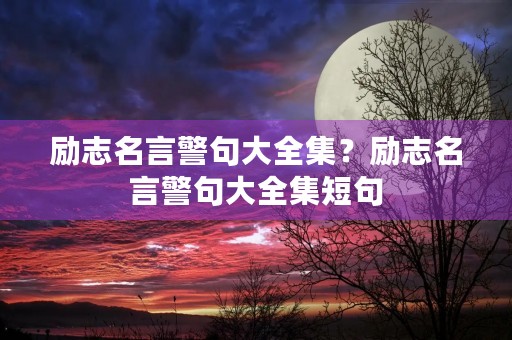 励志名言警句大全集？励志名言警句大全集短句