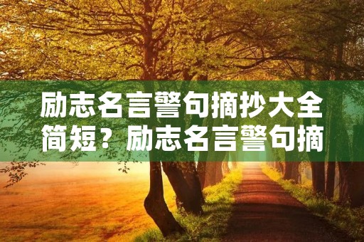 励志名言警句摘抄大全简短?励志名言警句摘抄大全简短一点 励志名言警句摘抄大全简短?励志名言警句摘抄大全简短一点