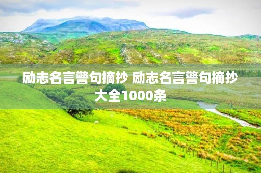 励志名言警句摘抄 励志名言警句摘抄大全1000条