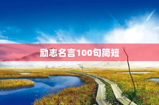 励志名言100句简短,励志名言100句简短名人名句 励志名言100句简短,励志名言100句简短名人名句