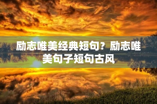 励志唯美经典短句?励志唯美句子短句古风 励志唯美经典短句?励志唯美句子短句古风