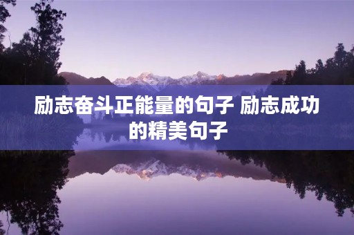 励志奋斗正能量的句子 励志成功的精美句子 励志奋斗正能量的句子 励志成功的精美句子