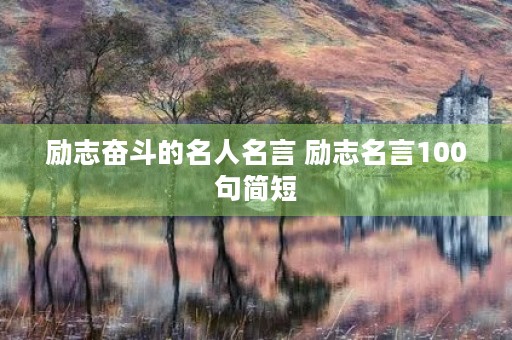 励志奋斗的名人名言 励志名言100句简短 励志奋斗的名人名言 励志名言100句简短