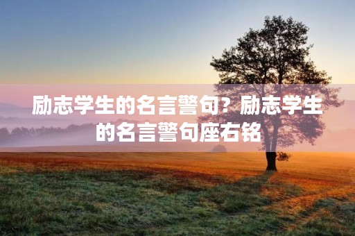 励志学生的名言警句?励志学生的名言警句座右铭 励志学生的名言警句?励志学生的名言警句座右铭