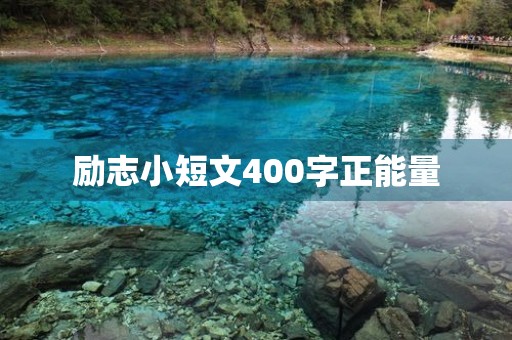 励志小短文400字正能量(励志小短文400字正能量句子)