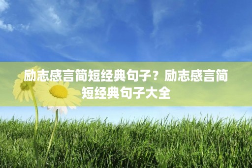 励志感言简短经典句子?励志感言简短经典句子大全 励志感言简短经典句子?励志感言简短经典句子大全
