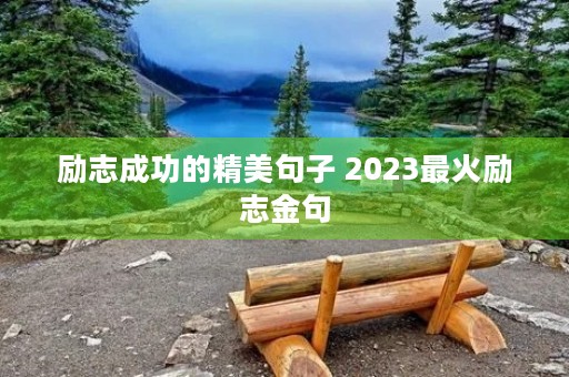 励志成功的精美句子 2023最火励志金句