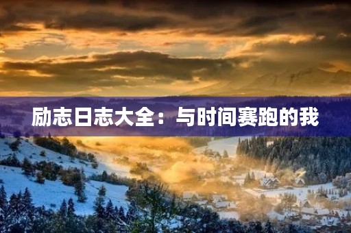 励志日志大全:与时间赛跑的我 励志日志大全:与时间赛跑的我