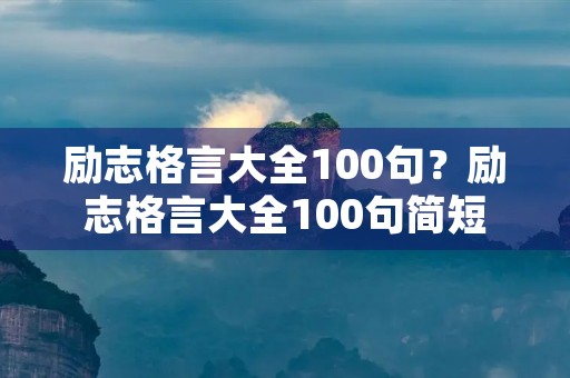 励志格言大全100句？励志格言大全100句简短