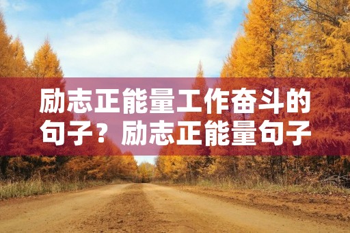 励志正能量工作奋斗的句子？励志正能量句子