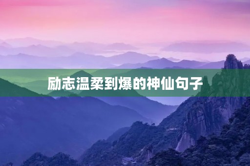 励志温柔到爆的神仙句子 励志温柔到爆的神仙句子