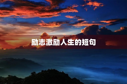励志激励人生的短句(励志激励人生的短句子)
