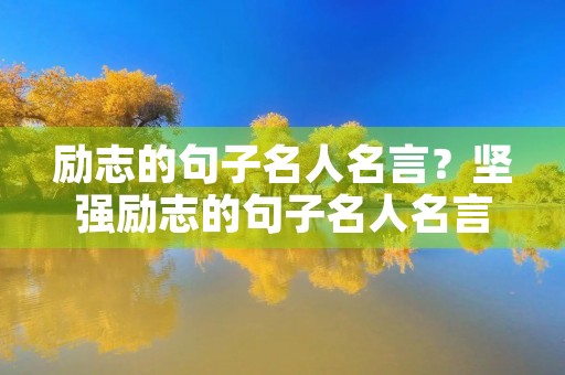 励志的句子名人名言?坚强励志的句子名人名言 励志的句子名人名言?坚强励志的句子名人名言