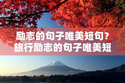 励志的句子唯美短句?旅行励志的句子唯美短句 励志的句子唯美短句?旅行励志的句子唯美短句