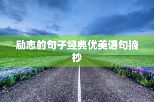 励志的句子经典优美语句摘抄(“励志的句子经典语句”) 励志的句子经典优美语句摘抄(“励志的句子经典语句”)
