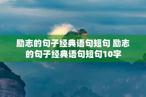 励志的句子经典语句短句 励志的句子经典语句短句10字