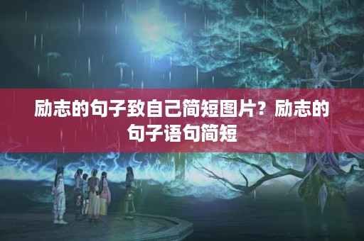 励志的句子致自己简短图片?励志的句子语句简短 励志的句子致自己简短图片?励志的句子语句简短