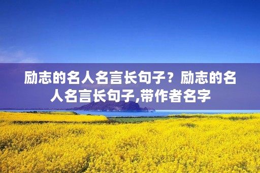 励志的名人名言长句子？励志的名人名言长句子,带作者名字