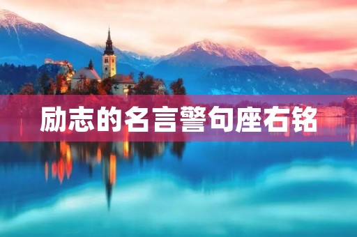 励志的名言警句座右铭,励志的名言警句座右铭简短 励志的名言警句座右铭,励志的名言警句座右铭简短