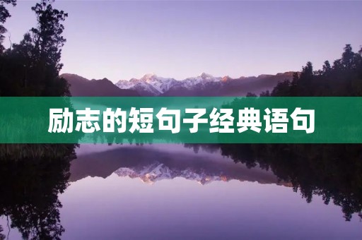 励志的短句子经典语句，励志的短句子经典语句对仗