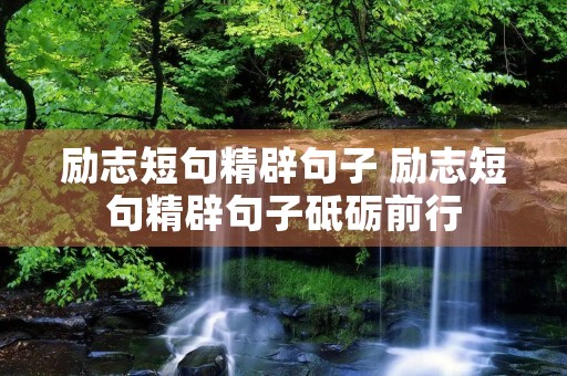 励志短句精辟句子 励志短句精辟句子砥砺前行