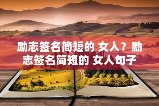 励志签名简短的 女人?励志签名简短的 女人句子 励志签名简短的 女人?励志签名简短的 女人句子