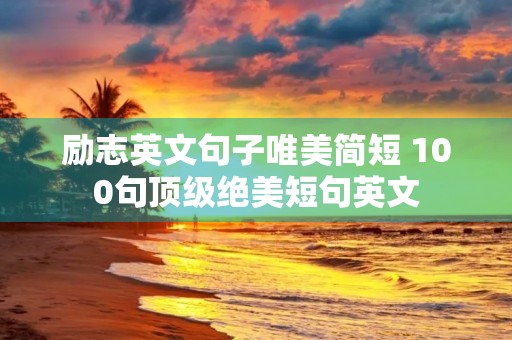 励志英文句子唯美简短 100句顶级绝美短句英文 励志英文句子唯美简短 100句顶级绝美短句英文