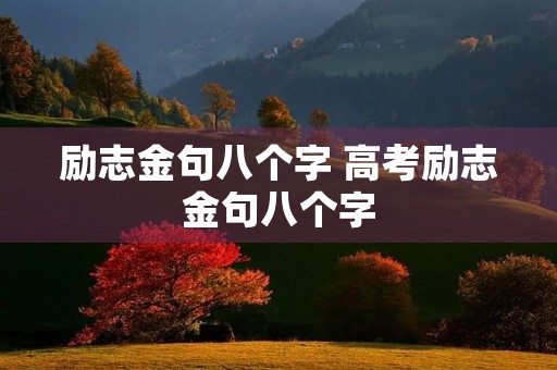 励志金句八个字 高考励志金句八个字 励志金句八个字 高考励志金句八个字