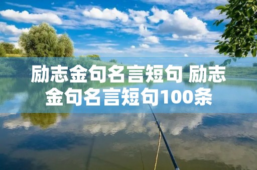 励志金句名言短句 励志金句名言短句100条 励志金句名言短句 励志金句名言短句100条