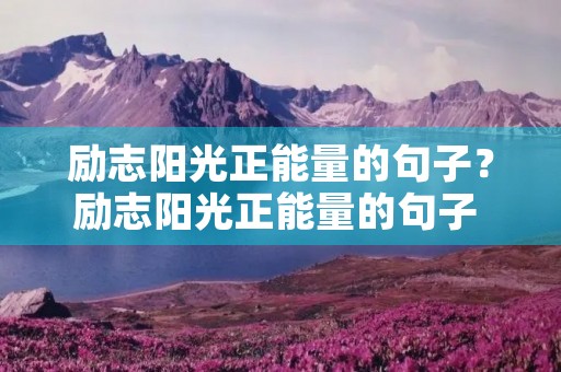 励志阳光正能量的句子？励志阳光正能量的句子 40字左右 古诗词