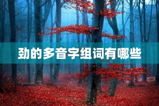 劲的多音字组词有哪些(劲组词) 劲的多音字组词有哪些(劲组词)